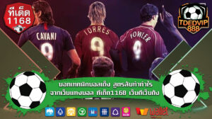 บอกเทคนิคบอลเต็ง สูตรลับทำกำไรจากเว็บแทงบอล ทีเด็ด1168 เว็บดีเว็บดัง ส่องวิธีคิดของเซียนบอลเต็งจากบ้านผลบอลก่อนเลือกเว็บแทงบอล เข้าทุกคู่ชัวร์
